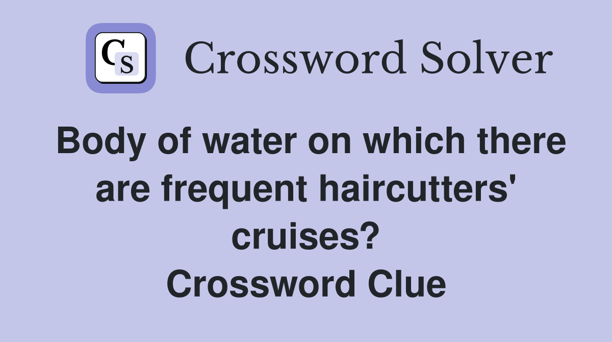 Body of water on which there are frequent haircutters' cruises? Crossword Clue