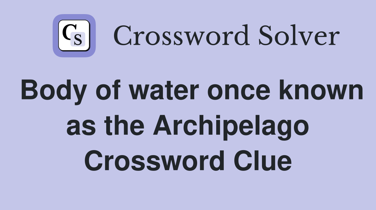 Body of water once known as the Archipelago Crossword Clue