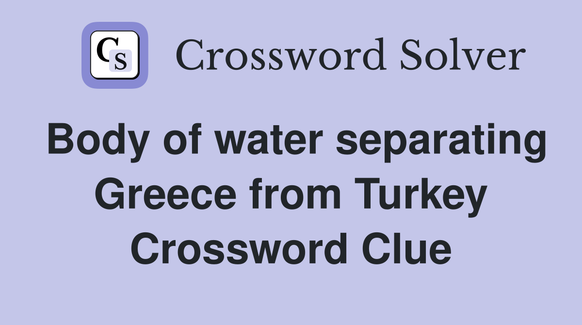 Body of water separating Greece from Turkey Crossword Clue
