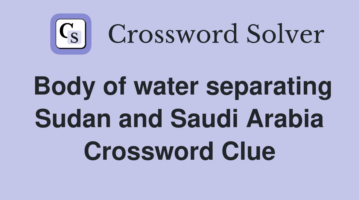 Body of water separating Sudan and Saudi Arabia Crossword Clue