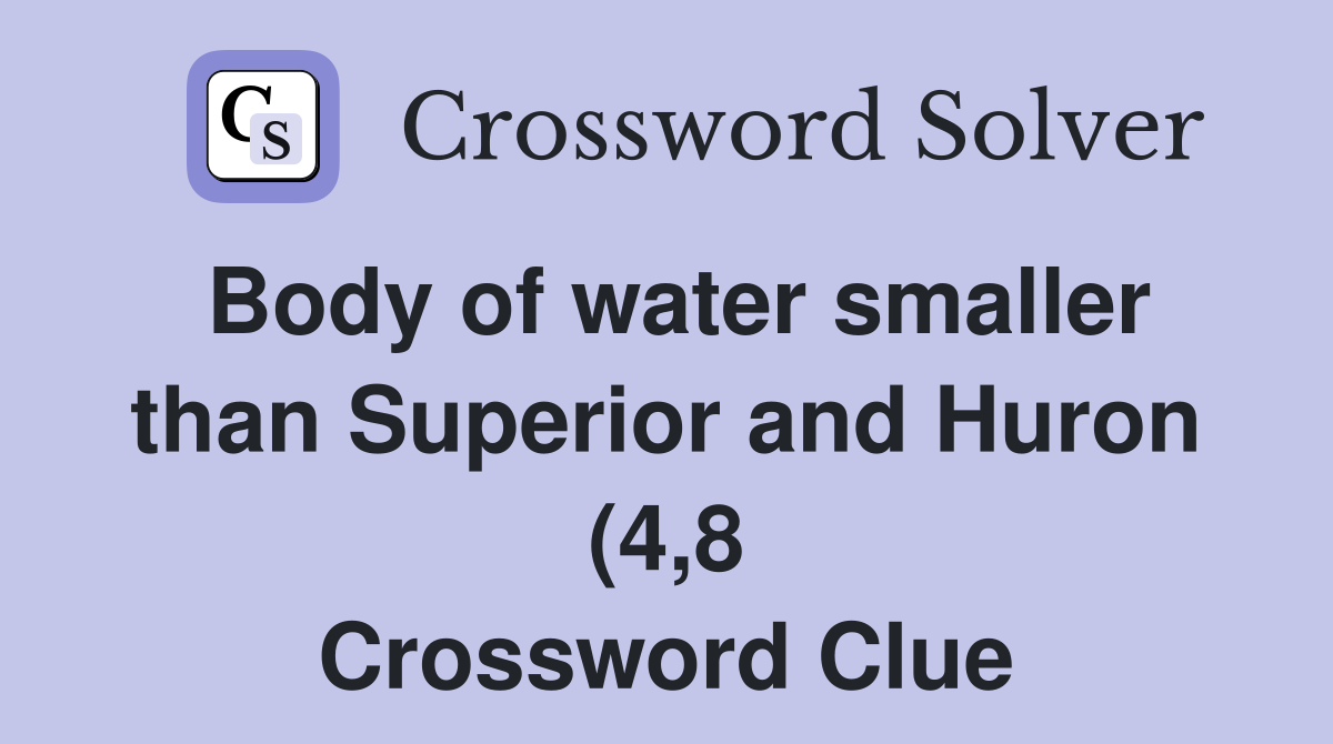Body of water smaller than Superior and Huron (4 8) Crossword Clue Body of water smaller than Superior and Huron (4 8) Crossword Clue
