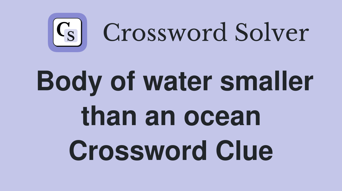 Body of water smaller than an ocean Crossword Clue