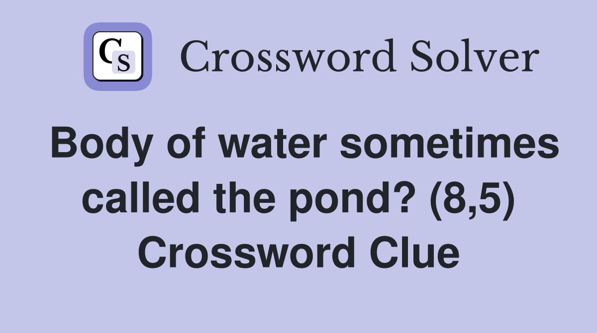 Body of water sometimes called the pond? (8,5) Crossword Clue