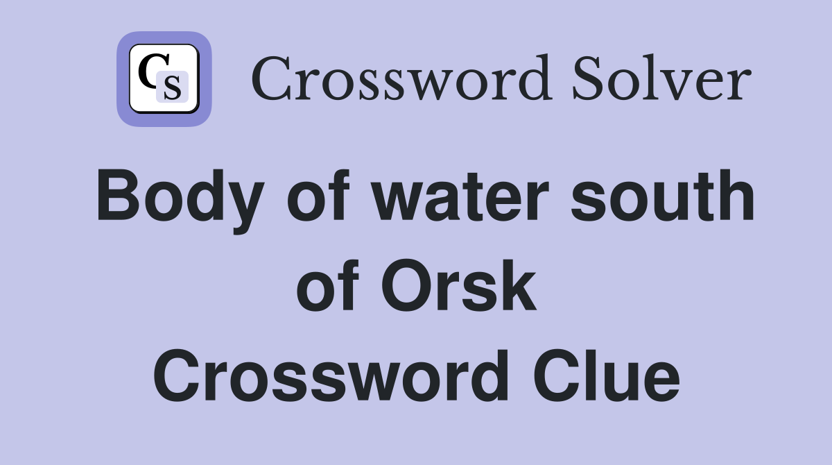 Body of water south of Orsk Crossword Clue