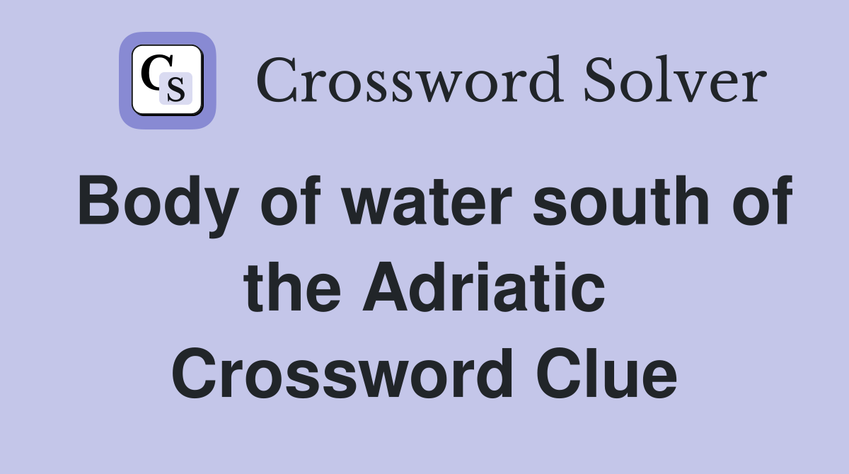 Body of water south of the Adriatic Crossword Clue