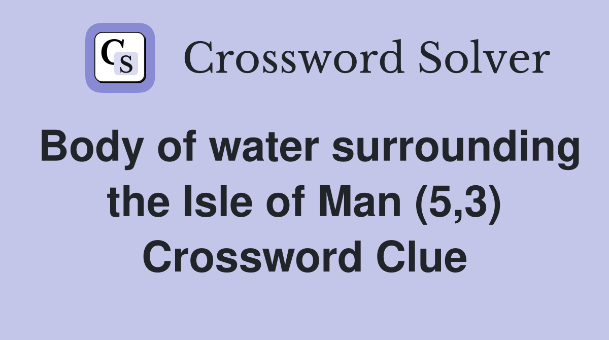 Body of water surrounding the Isle of Man (5,3) Crossword Clue