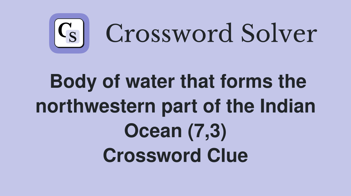 Body of water that forms the northwestern part of the Indian Ocean (7,3) Crossword Clue