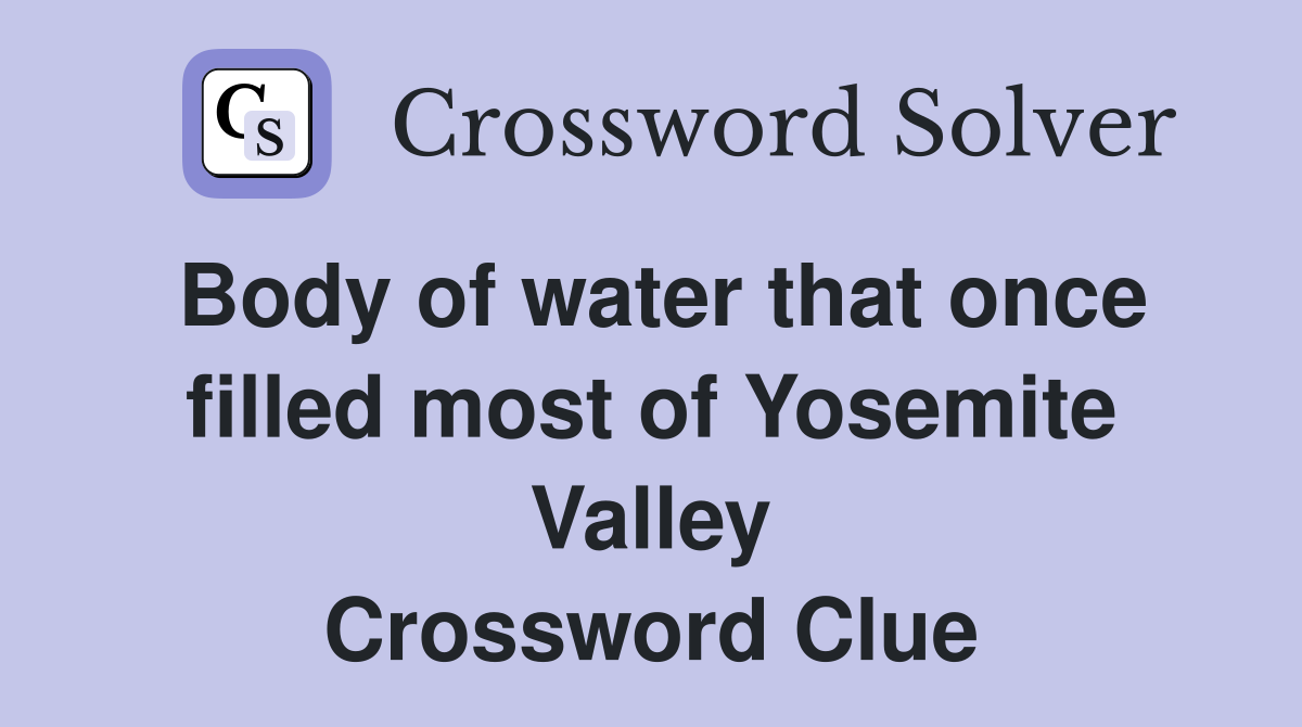 Body of water that once filled most of Yosemite Valley Crossword Clue