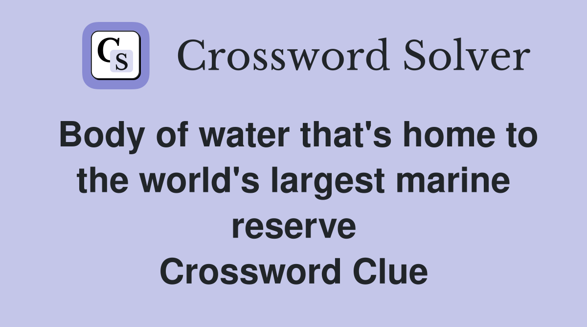 Body of water that's home to the world's largest marine reserve Crossword Clue