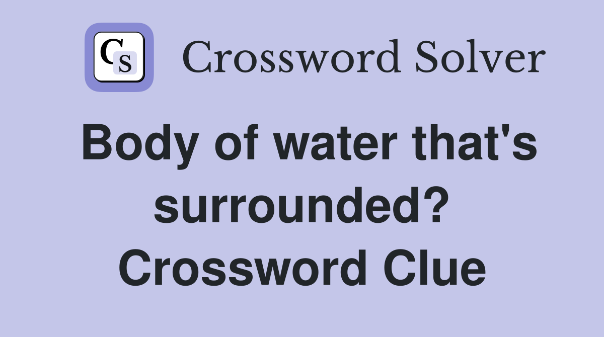 Body of water that's surrounded? Crossword Clue
