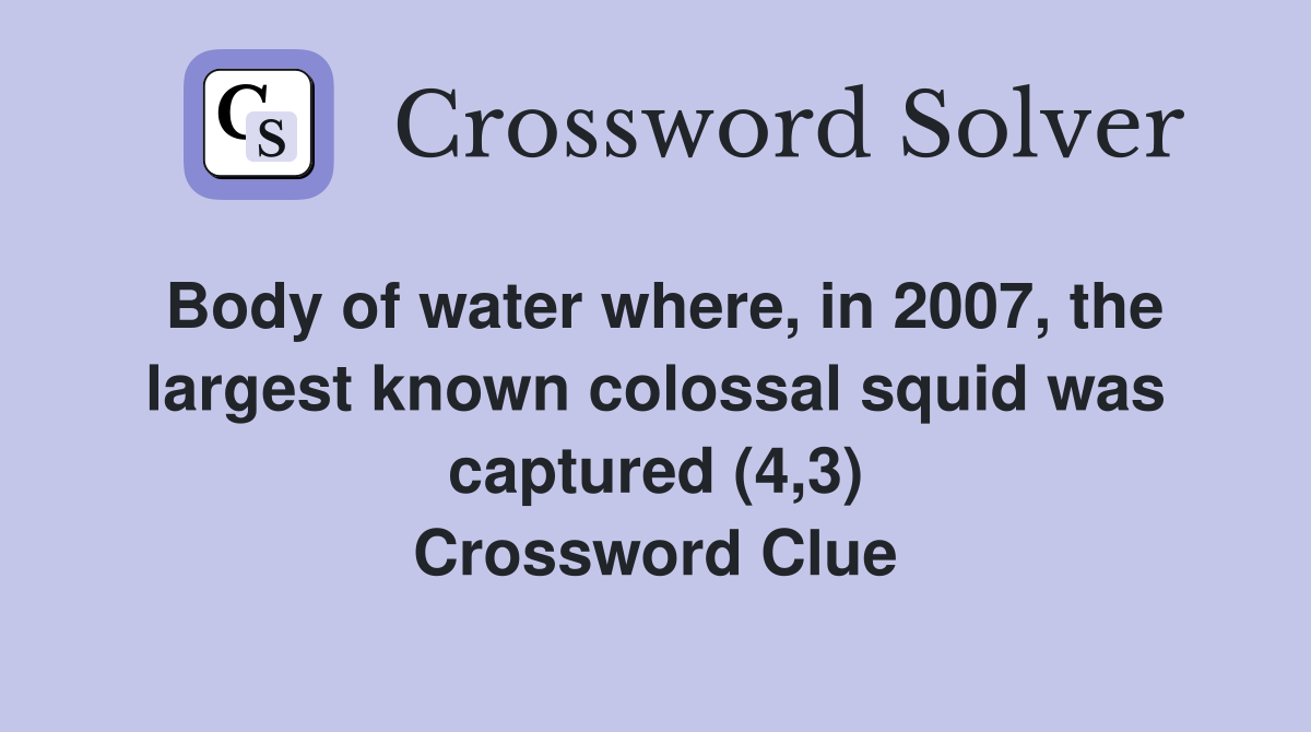 Body of water where, in 2007, the largest known colossal squid was captured (4,3) Crossword Clue