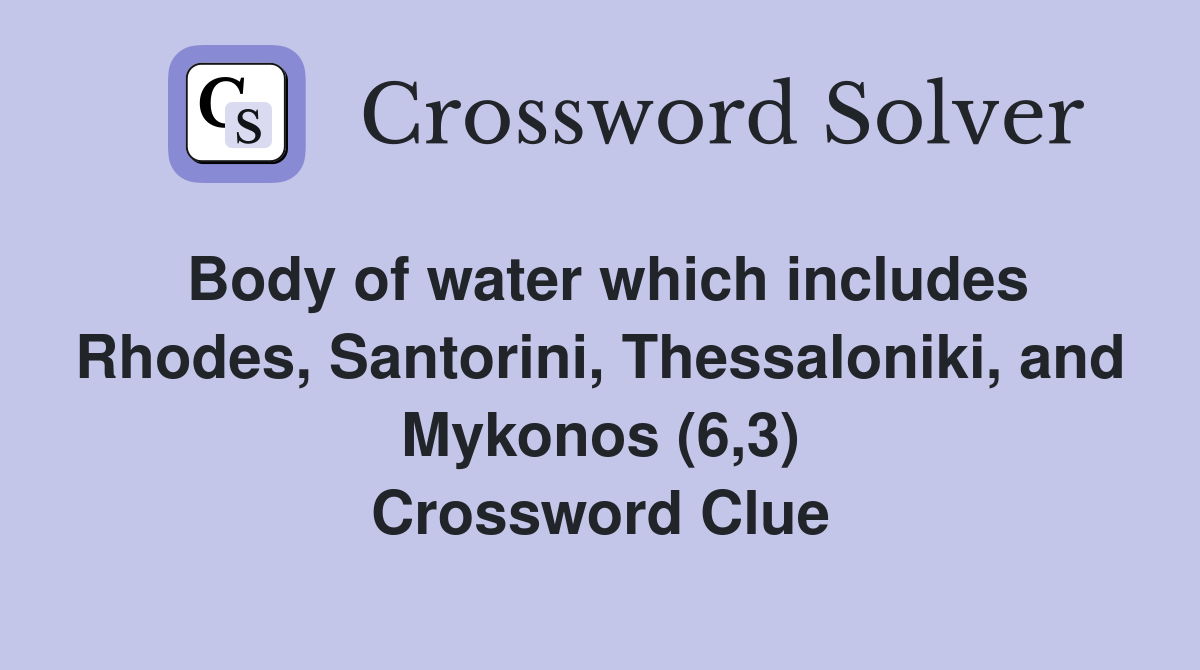 Body of water which includes Rhodes, Santorini, Thessaloniki, and Mykonos (6,3) Crossword Clue