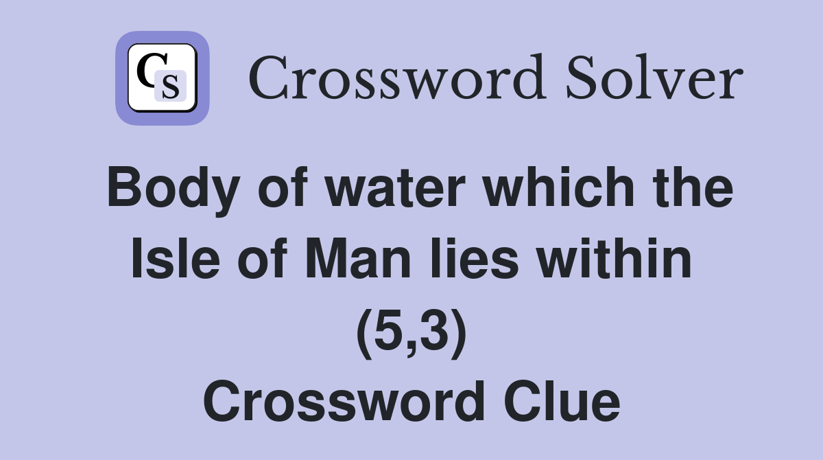 Body of water which the Isle of Man lies within (5,3) Crossword Clue