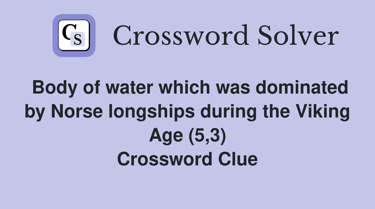 Body of water which was dominated by Norse longships during the Viking Age (5,3) Crossword Clue