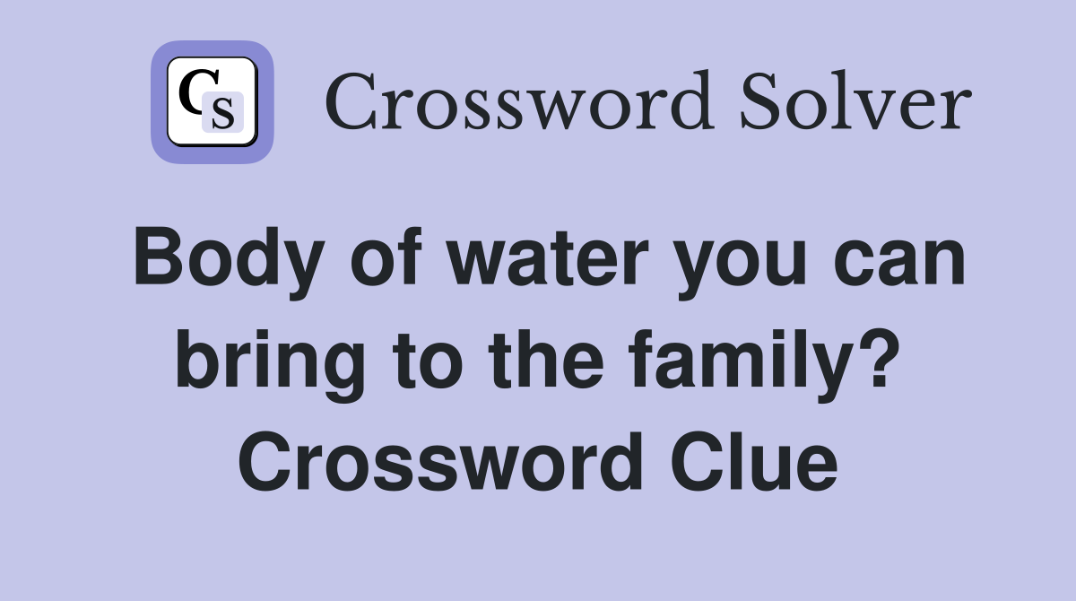 Body of water you can bring to the family? Crossword Clue