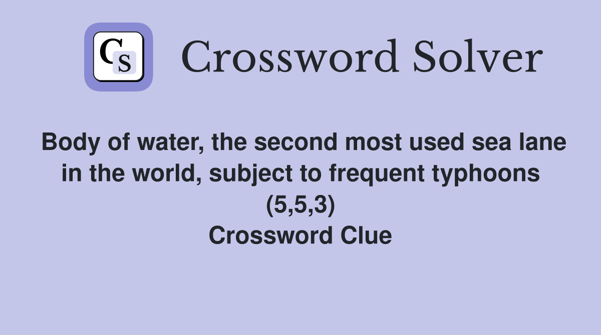 Body of water, the second most used sea lane in the world, subject to frequent typhoons (5,5,3) Crossword Clue
