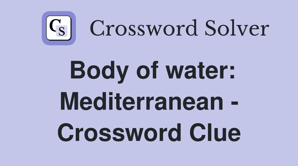 Body of water: Mediterranean - Crossword Clue