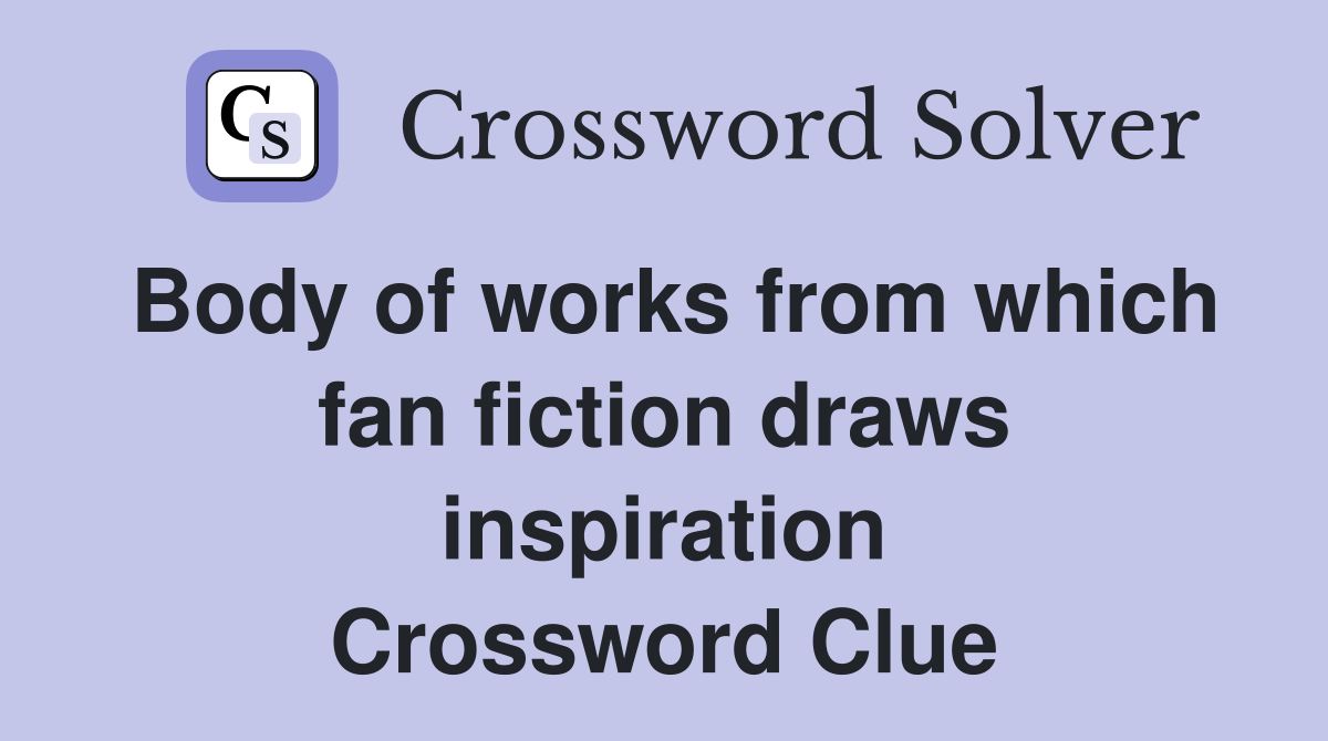 Body of works from which fan fiction draws inspiration Crossword Clue