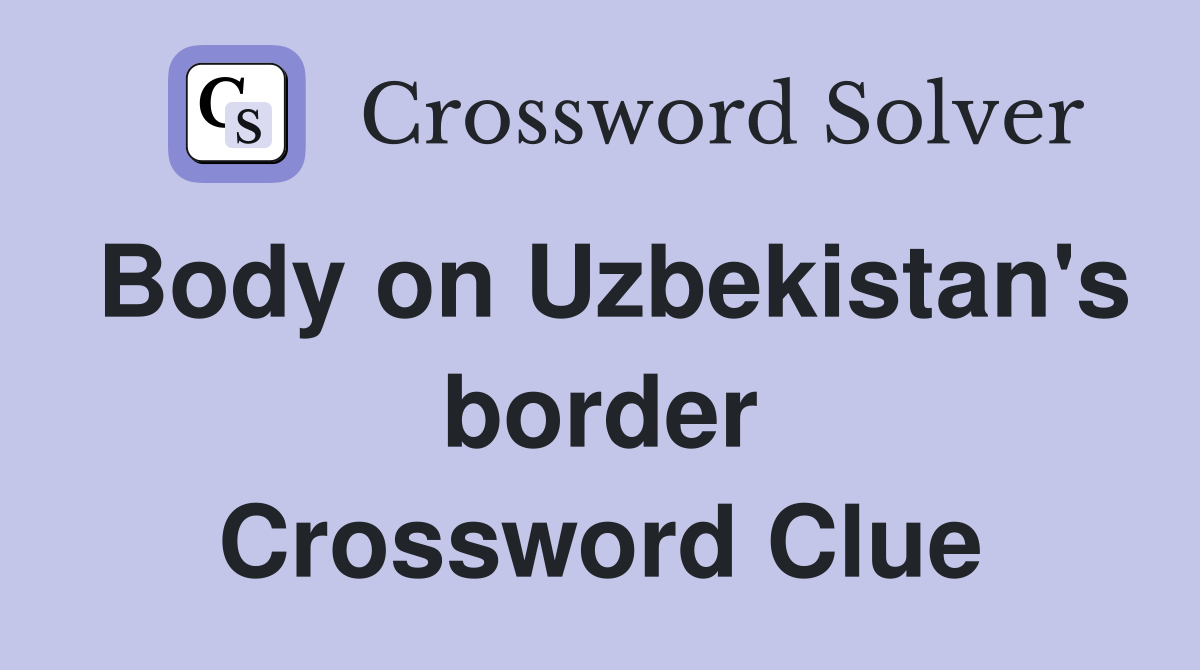 Body on Uzbekistan's border Crossword Clue
