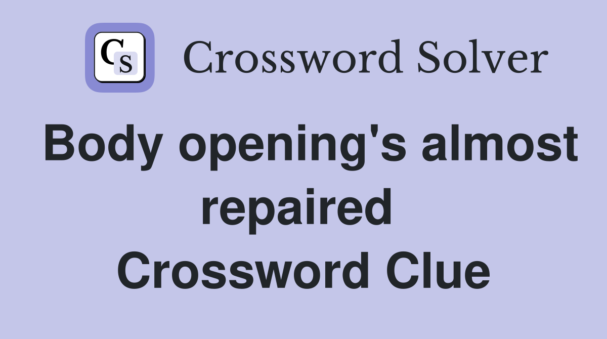 Body opening's almost repaired  Crossword Clue