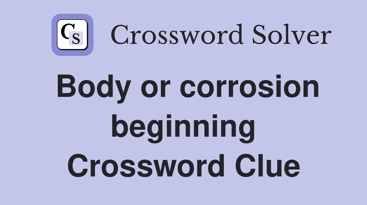 Body or corrosion beginning Crossword Clue