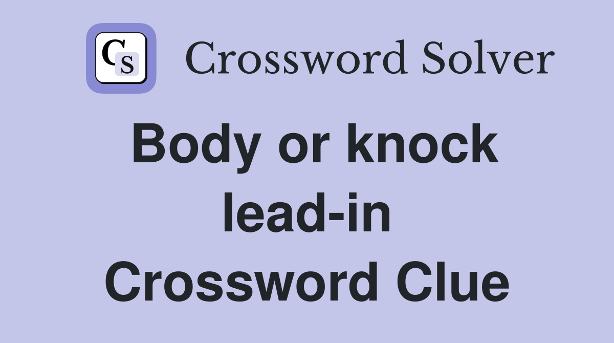 Body or knock lead-in Crossword Clue