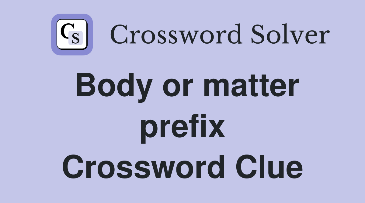 Body or matter prefix Crossword Clue