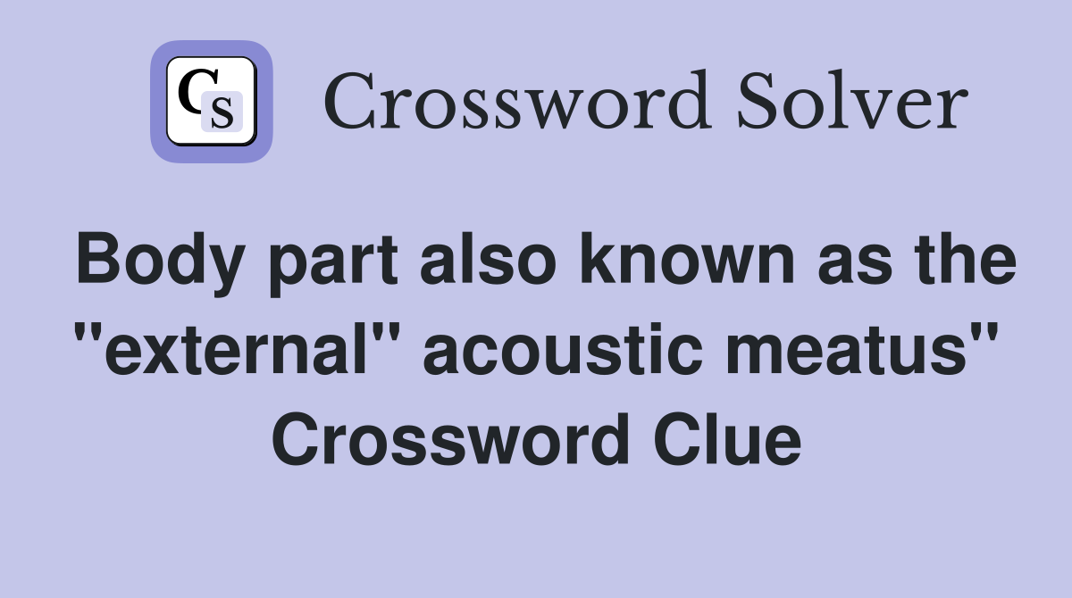 Body part also known as the "external" acoustic meatus" Crossword Clue
