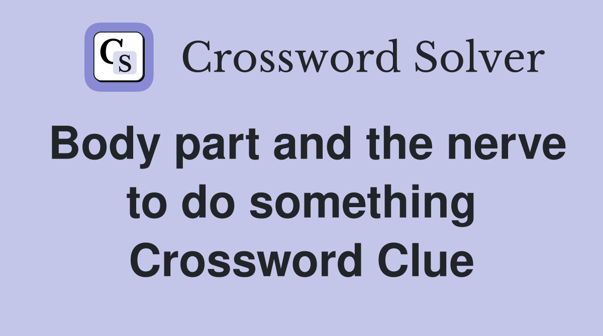 Body part and the nerve to do something Crossword Clue