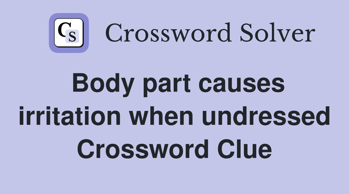 Body part causes irritation when undressed Crossword Clue