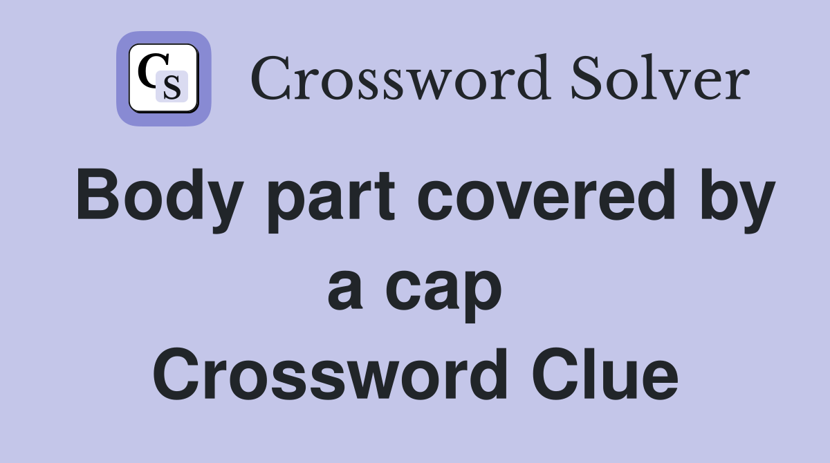 Body part covered by a cap Crossword Clue