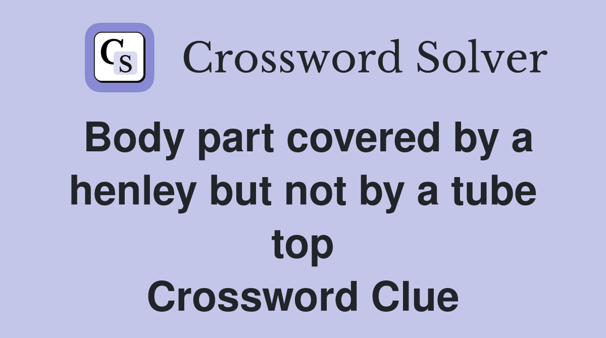 Body part covered by a henley but not by a tube top Crossword Clue