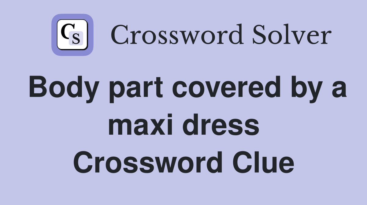 Body part covered by a maxi dress Crossword Clue