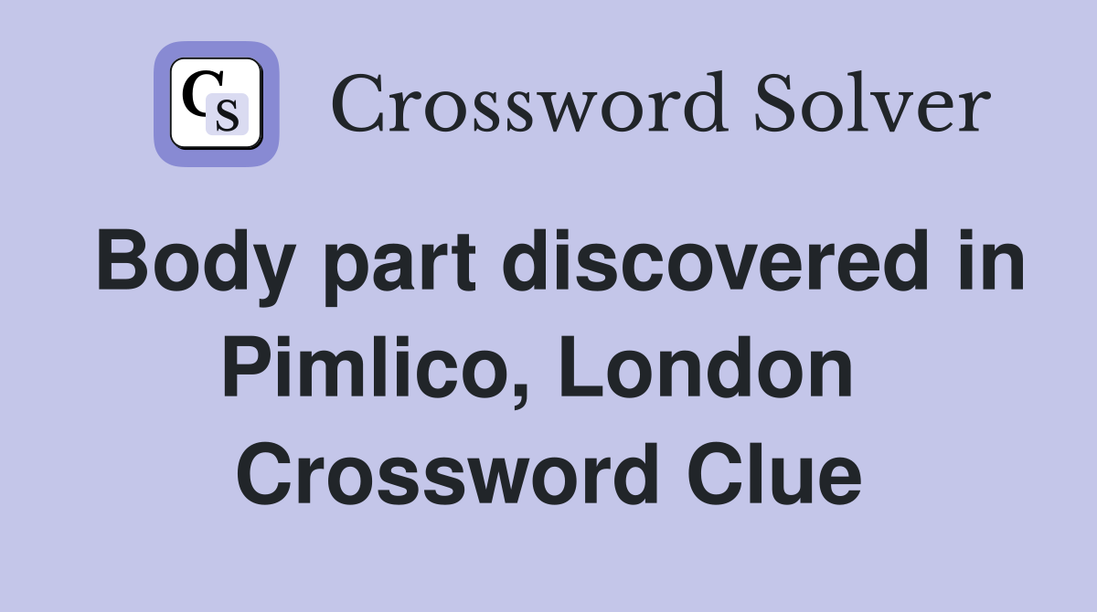 Body part discovered in Pimlico, London  Crossword Clue