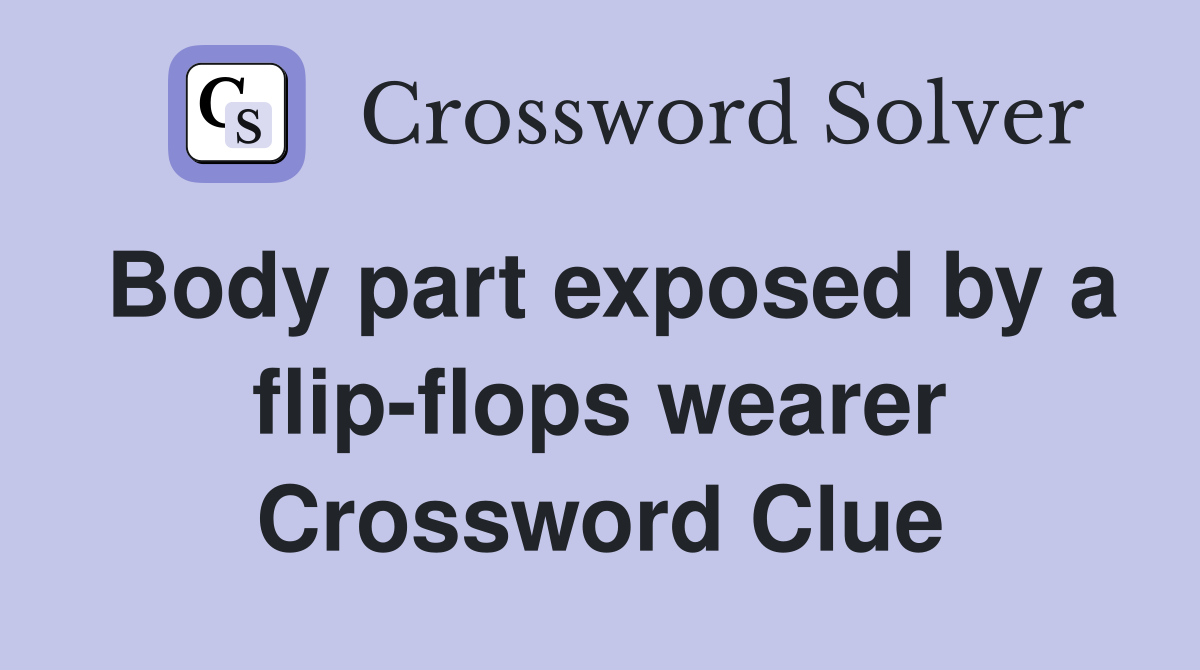 Body part exposed by a flip-flops wearer Crossword Clue