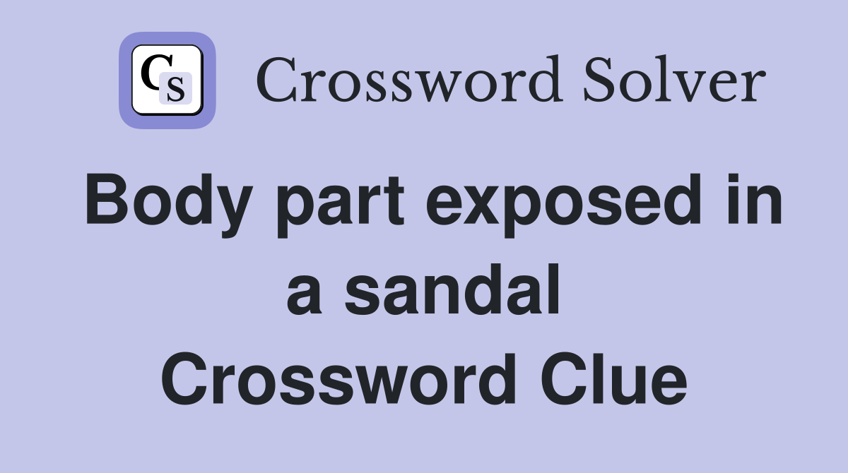 Body part exposed in a sandal Crossword Clue