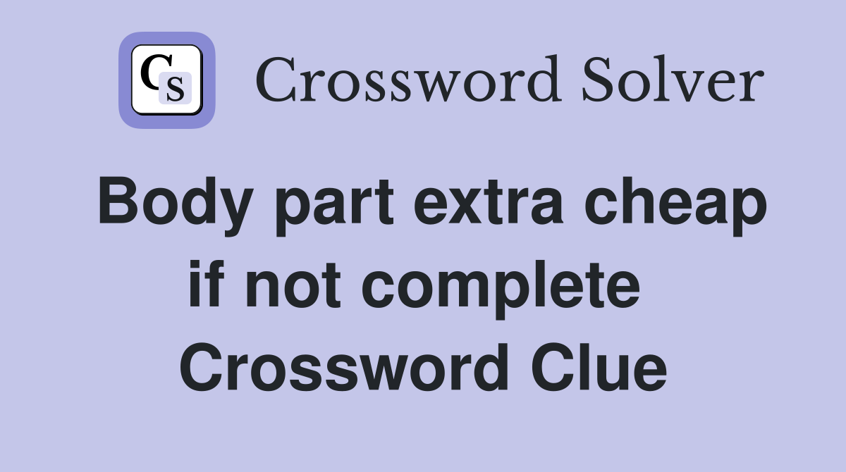 Body part extra cheap if not complete  Crossword Clue