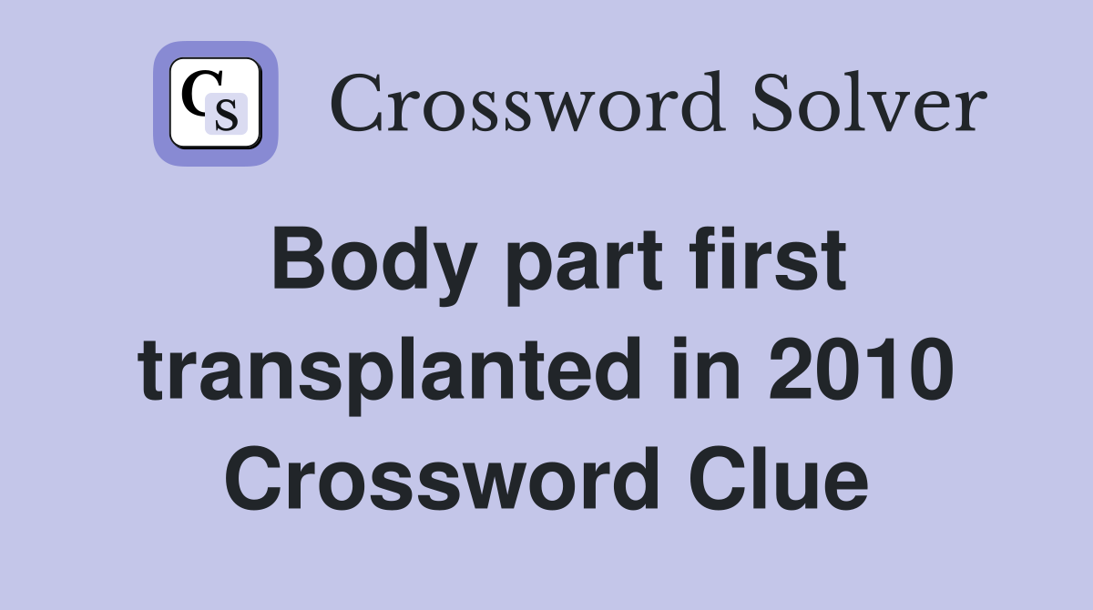 Body part first transplanted in 2010 Crossword Clue
