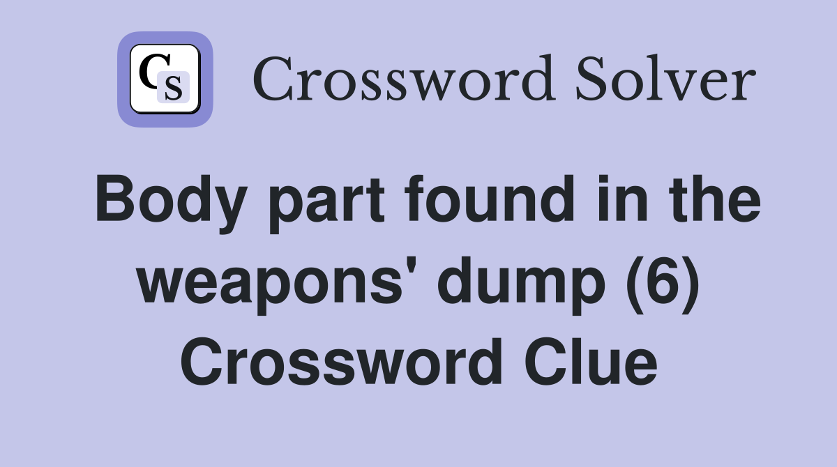 Body part found in the weapons' dump (6) Crossword Clue