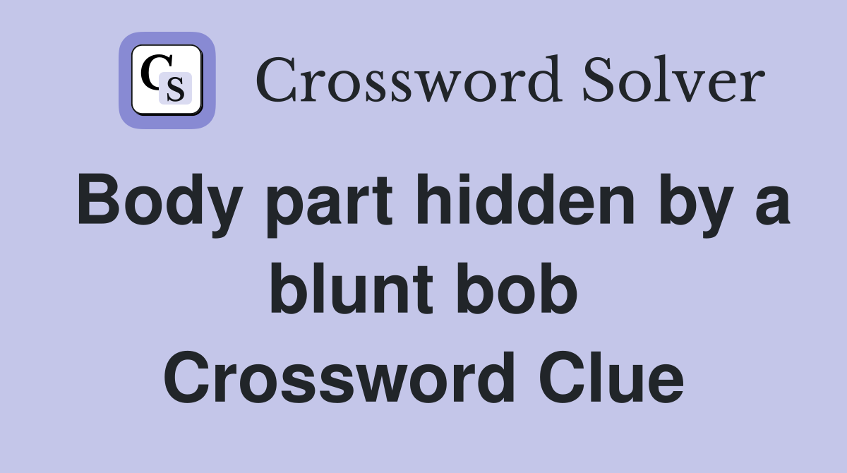 Body part hidden by a blunt bob Crossword Clue