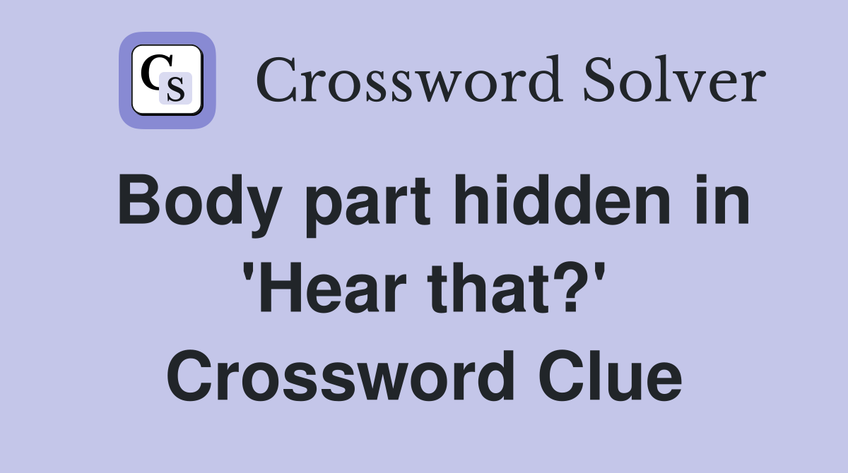 Body part hidden in 'Hear that?' Crossword Clue
