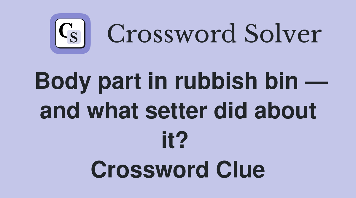 Body part in rubbish bin — and what setter did about it?  Crossword Clue