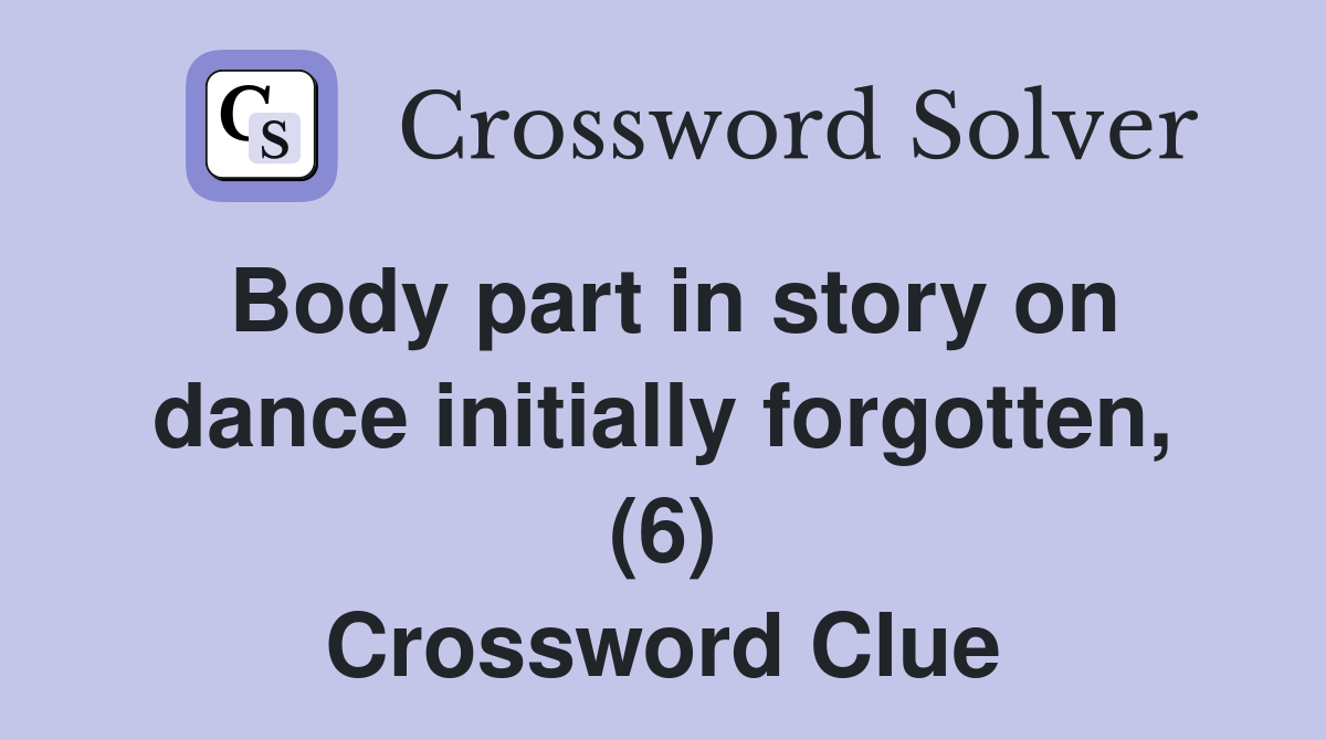 Body part in story on dance initially forgotten, (6) Crossword Clue