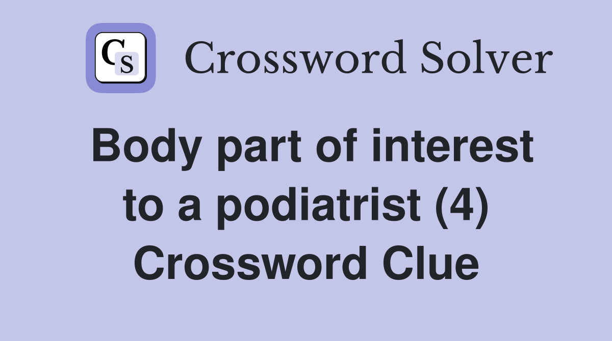 Body part of interest to a podiatrist (4) Crossword Clue