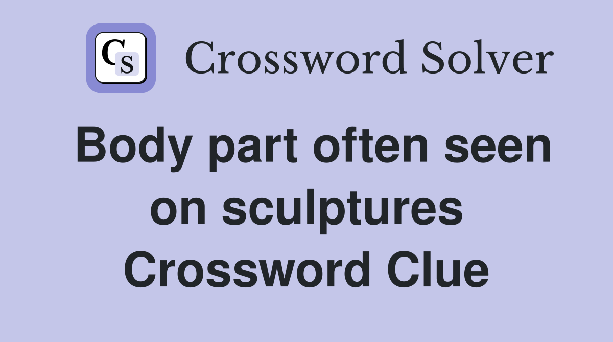 Body part often seen on sculptures Crossword Clue