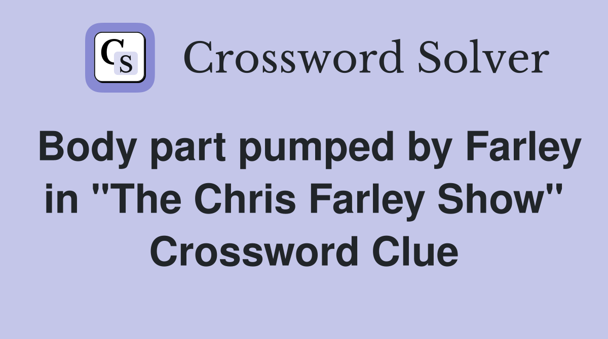 Body part pumped by Farley in "The Chris Farley Show" Crossword Clue