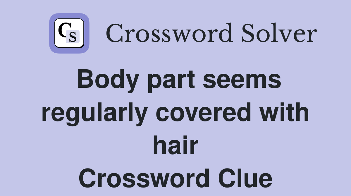 Body part seems regularly covered with hair Crossword Clue