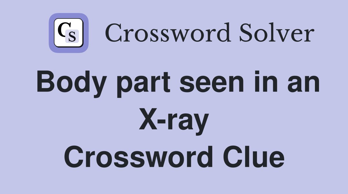 Body part seen in an X-ray Crossword Clue