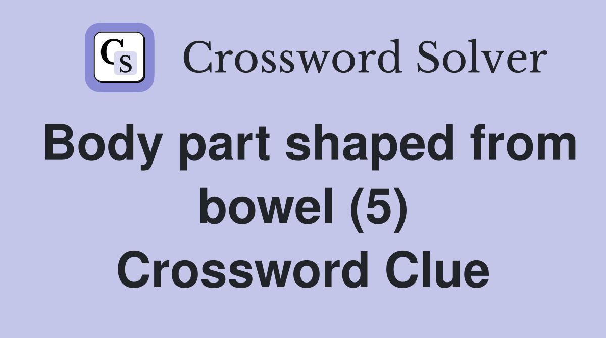 Body part shaped from bowel (5) Crossword Clue