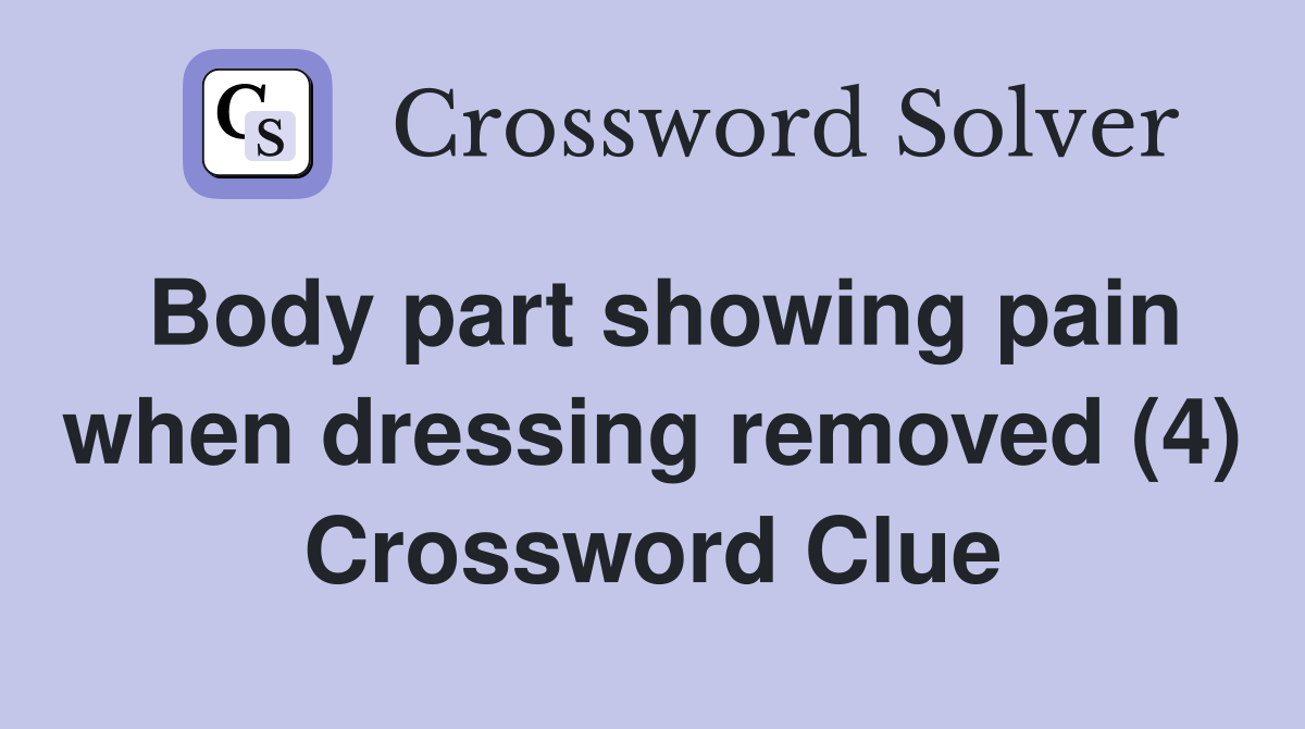 Body part showing pain when dressing removed (4) Crossword Clue